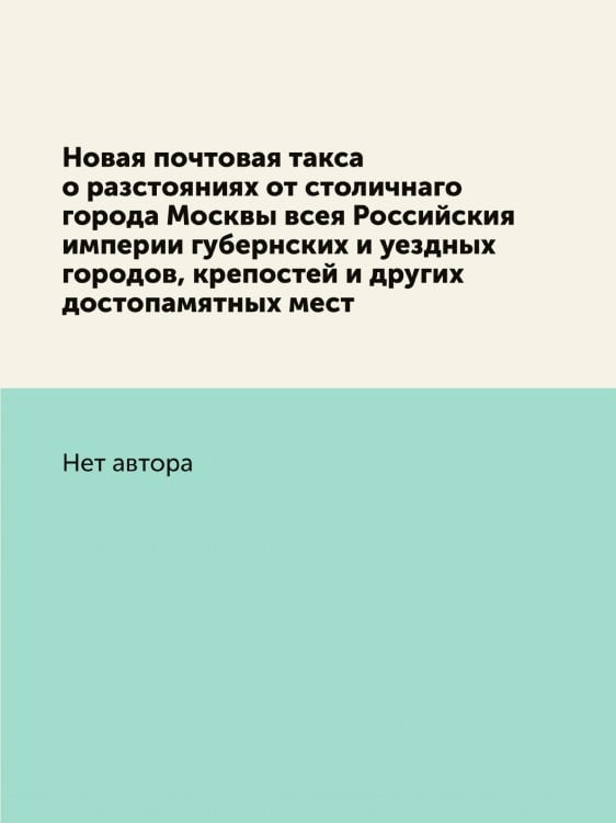 Новая почтовая такса о разстояниях от столичнаго города Москвы всея Российския империи губернских и уездных городов, крепостей и других достопамятных мест
