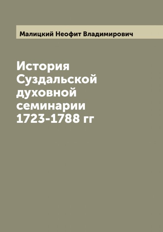 Обложка книги «История Суздальской духовной семинарии 1723-1788 гг» — Малицкий Неофит Владимирович, ISBN 9785519950718