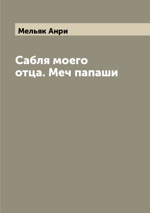 Обложка книги «Сабля моего отца. Меч папаши» — Мельяк Анри, ISBN 9785519961776