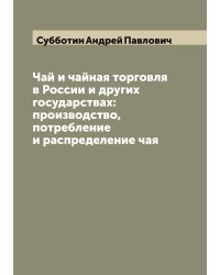 Чай и чайная торговля в России и других государствах: производство, потребление и распределение чая