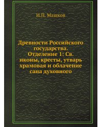 Древности Российского государства. Отделение 1: Св. иконы, кресты, утварь храмовая и облачение сана духовного