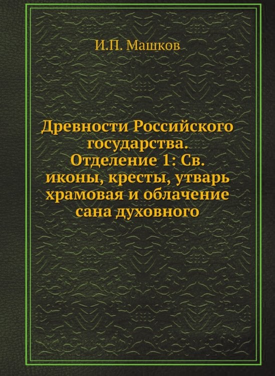 Древности Российского государства. Отделение 1: Св. иконы, кресты, утварь храмовая и облачение сана духовного