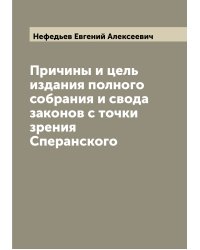 Причины и цель издания полного собрания и свода законов с точки зрения Сперанского