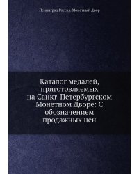 Каталог медалей, приготовляемых на Санкт-Петербургском Монетном Дворе: C обозначением продажных цен