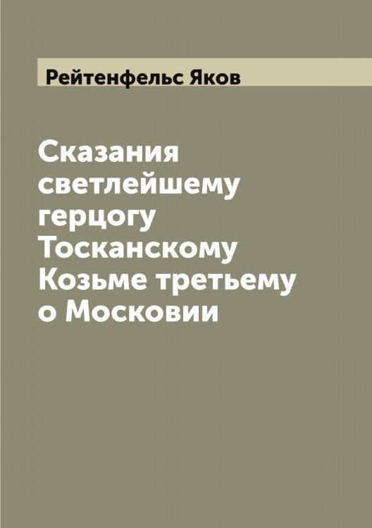 Обложка книги «Сказания светлейшему герцогу Тосканскому Козьме третьему о Московии» — Рейтенфельс Яков, ISBN 9785519805254