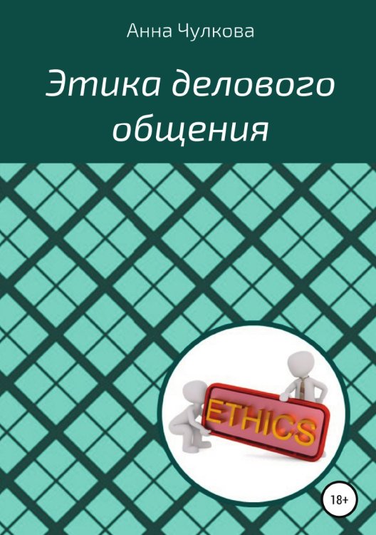 Обложка книги «Этика делового общения» — Анна Чулкова, ISBN 9785532110076