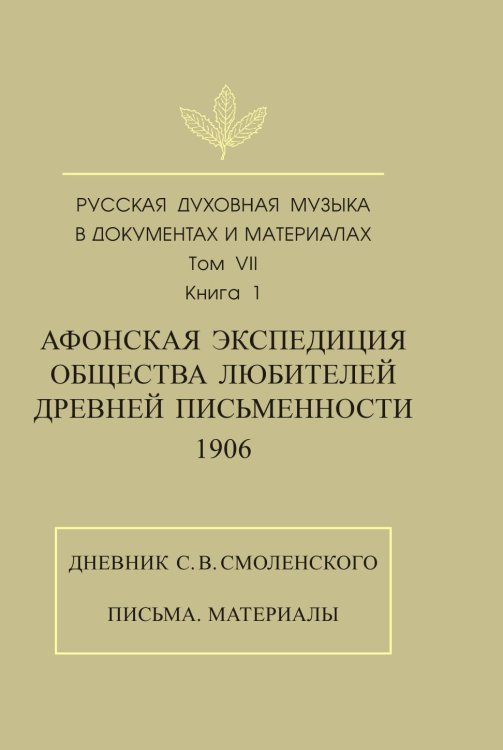 Русская духовная музыка в документах и материалах. Том 7. Афонская экспедиция Общества любителей древней письменности. Книга 1 Русская духовная музыка в документах и материалах. Том 7. Афонская экспедиция Общества любителей древней письменности. Книга 1