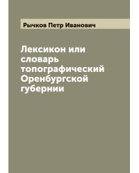 Лексикон или cловарь топографический Оренбургской губернии