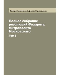 Полное собрание резолюций Филарета, митрополита Московскаго