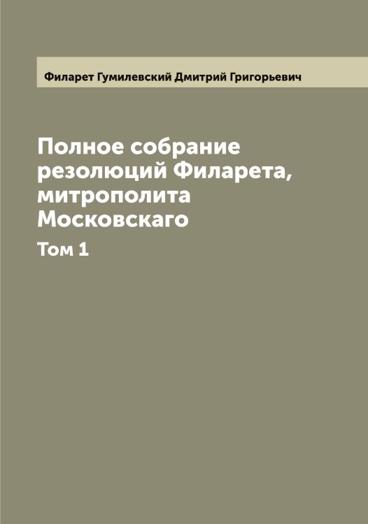 Обложка книги «Полное собрание резолюций Филарета, митрополита Московскаго» — Филарет Гумилевский Дмитрий Григорьевич, ISBN 9785521282036