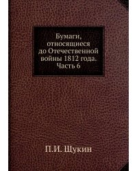 Бумаги, относящиеся до Отечественной войны 1812 года. Часть 6