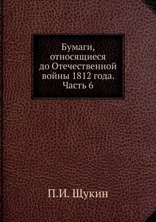 Бумаги, относящиеся до Отечественной войны 1812 года. Часть 6