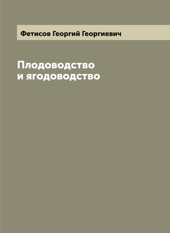 Обложка книги «Плодоводство и ягодоводство» — Фетисов Георгий Георгиевич, ISBN 9785521281336
