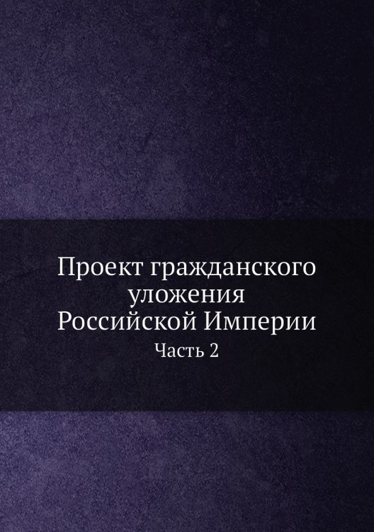 Проект гражданского уложения Российской Империи. Часть 2