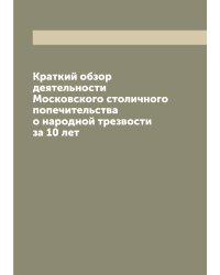 Краткий обзор деятельности Московского столичного попечительства о народной трезвости за 10 лет