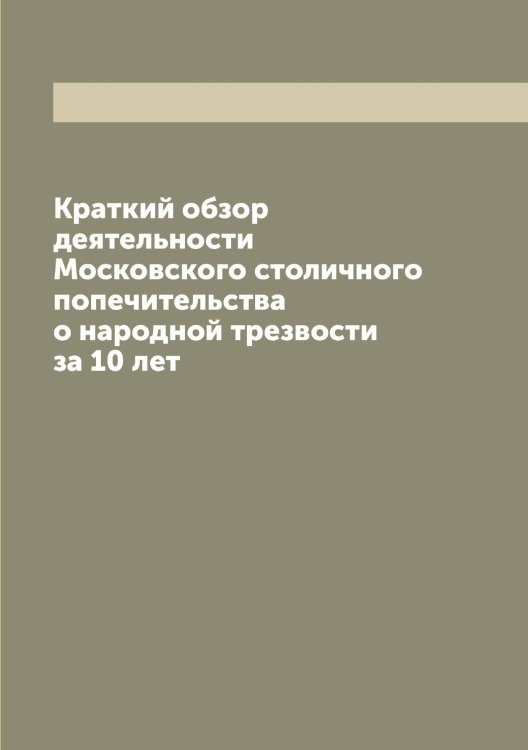 Обложка книги «Краткий обзор деятельности Московского столичного попечительства о народной трезвости за 10 лет» — нет автора, ISBN 9785519980074