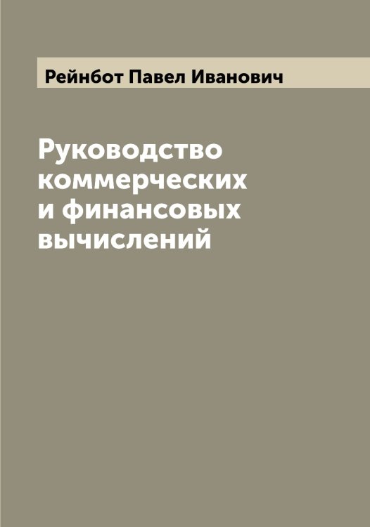 Руководство коммерческих и финансовых вычислений Обложка книги «Руководство коммерческих и финансовых вычислений» — Рейнбот Павел Иванович, ISBN 9785519804752