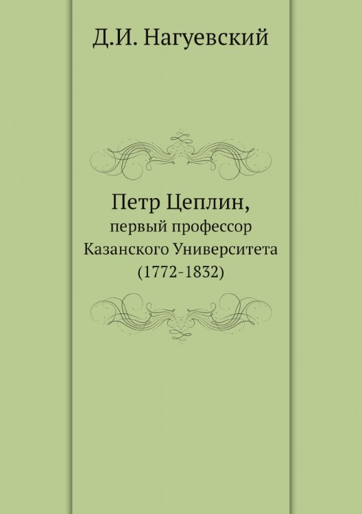 Петр Цеплин, первый профессор Казанского Университета (1772-1832) Петр Цеплин, первый профессор Казанского Университета (1772-1832)