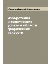 Изобретения и технические успехи в области графических искусств