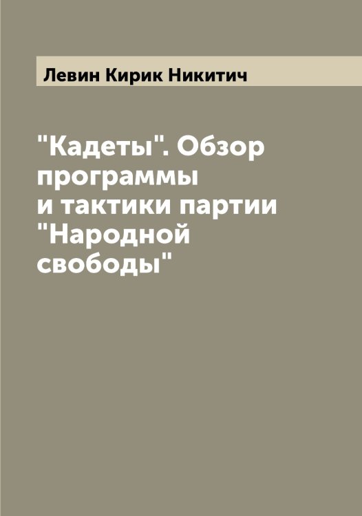 Обложка книги «"Кадеты". Обзор программы и тактики партии "Народной свободы"» — Левин Кирик Никитич, ISBN 9785519927949