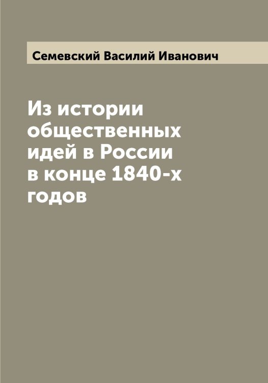 Обложка книги «Из истории общественных идей в России в конце 1840-х годов» — Семевский Василий Иванович, ISBN 9785519852425