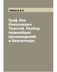 Граф Лев Николаевич Толстой. Разбор главнейших произведений и биогрочерк