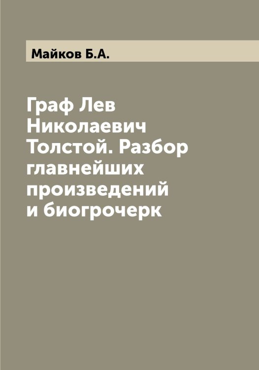 Обложка книги «Граф Лев Николаевич Толстой. Разбор главнейших произведений и биогрочерк» — Майков Б.А., ISBN 9785519946728