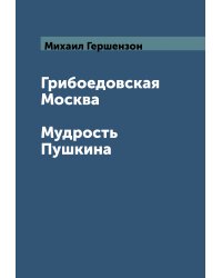 Грибоедовская Москва. Мудрость Пушкина