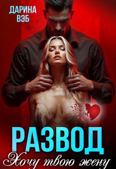 Обложка книги «Развод. Хочу твою жену» — Дарина Вэб, ISBN 9785524024725