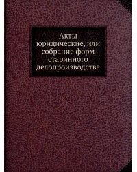 Акты юридические, или собрание форм старинного делопроизводства