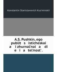 A.S. Pushkin, ego publit   s   isticheskai   a    i zhurnalʹnai   a    di   e   i   a   telʹnostʹ .