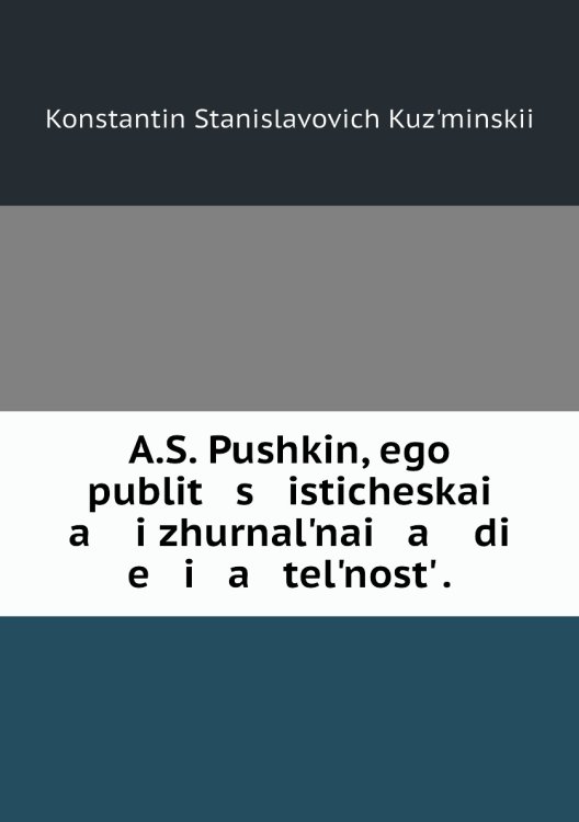 A.S. Pushkin, ego publit   s   isticheskai   a    i zhurnalʹnai   a    di   e   i   a   telʹnostʹ .