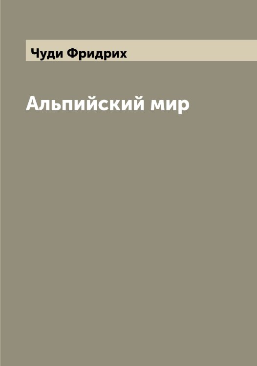 Обложка книги «Альпийский мир» — Чуди Фридрих, ISBN 9785521304448