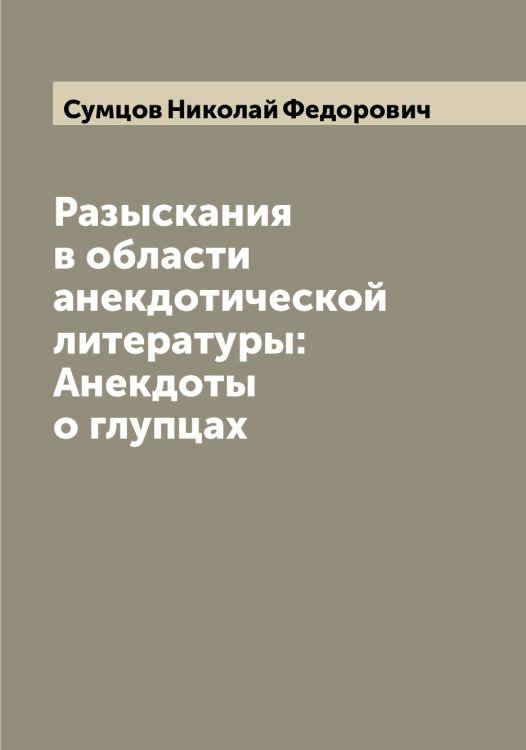 Обложка книги «Разыскания в области анекдотической литературы: Анекдоты о глупцах» — Сумцов Николай Федорович, ISBN 9785519759229