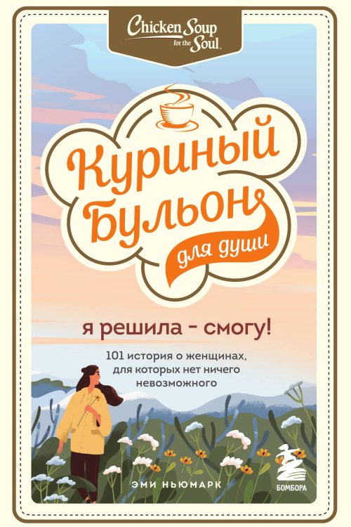Обложка книги «Куриный бульон для души. Я решила - смогу! 101 история о женщинах, для которых нет ничего невозможного» — Ньюмарк Эми, ISBN 9785042191961