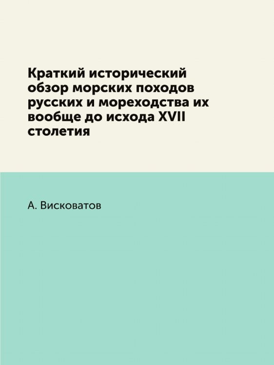 Краткий исторический обзор морских походов русских и мореходства их вообще до исхода XVII столетия Краткий исторический обзор морских походов русских и мореходства их вообще до исхода XVII столетия