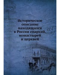 Историческое описание находящихся в России епархий, монастырей и церквей