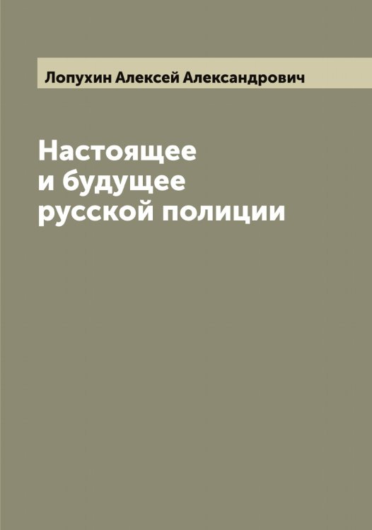 Обложка книги «Настоящее и будущее русской полиции» — Лопухин Алексей Александрович, ISBN 9785519939126