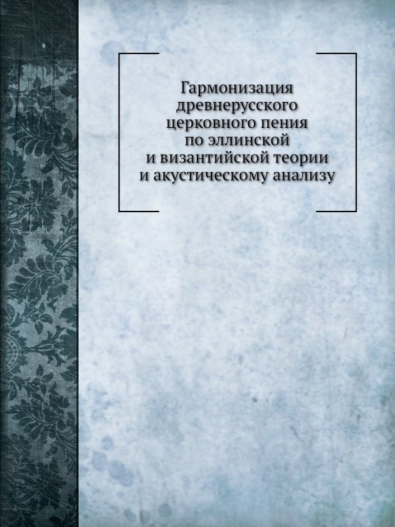 Гармонизация древнерусского церковного пения по эллинской и византийской теории и акустическому анализу