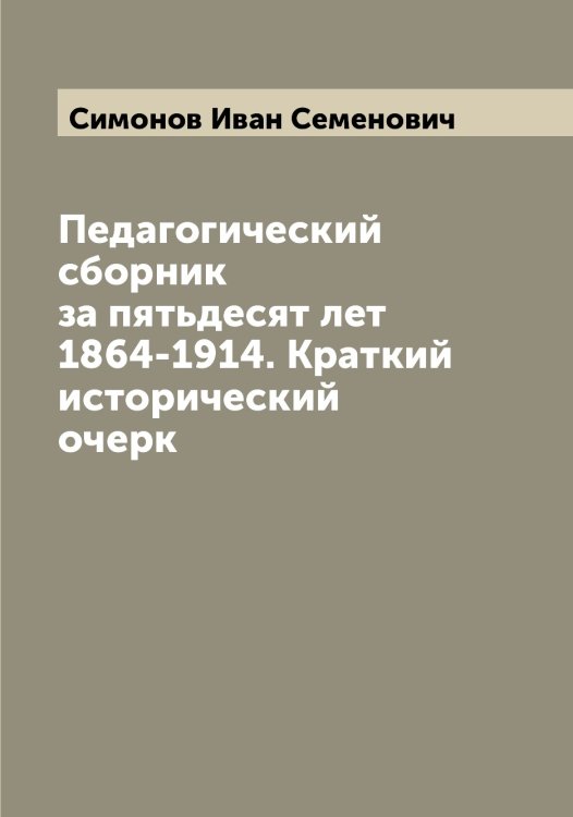 Обложка книги «Педагогический сборник за пятьдесят лет 1864-1914. Краткий исторический очерк» — Симонов Иван Семенович, ISBN 9785519735919