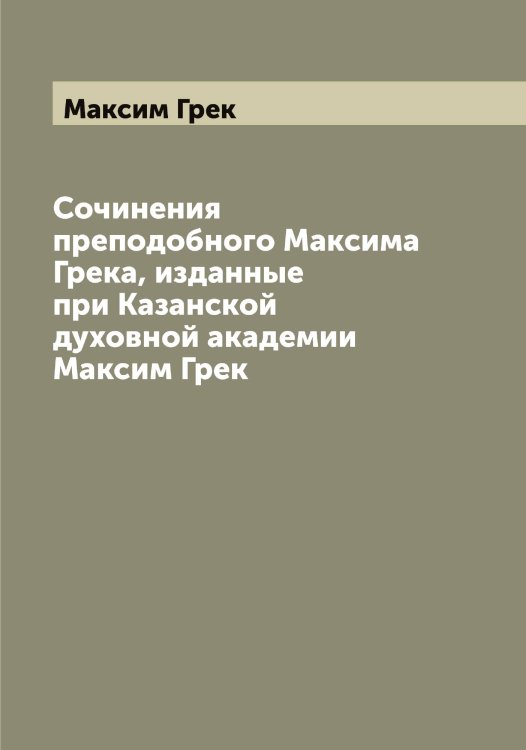 Обложка книги «Сочинения преподобного Максима Грека, изданные при Казанской духовной академии» — Максим Грек, ISBN 9785519948647