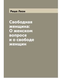 Свободная женщина: О женском вопросе и о свободе женщин