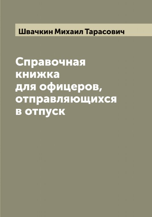 Обложка книги «Справочная книжка для офицеров, отправляющихся в отпуск» — Швачкин Михаил Тарасович, ISBN 9785521307906