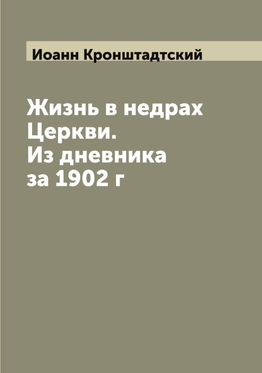 Обложка книги «Жизнь в недрах Церкви. Из дневника за 1902 г» — Иоанн Кронштадтский, ISBN 9785519871846