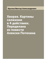 Хворая. Картины селжизни в 4 действиях. Переделана из повести Алексея Потехина