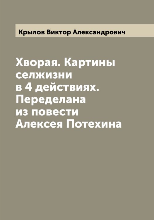 Обложка книги «Хворая. Картины селжизни в 4 действиях. Переделана из повести Алексея Потехина» — Крылов Виктор Александрович, ISBN 9785519913812