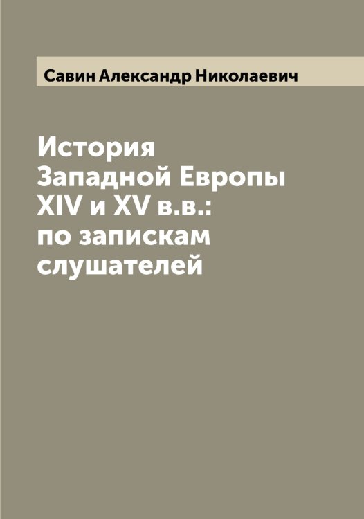 Обложка книги «История Западной Европы XIV и XV в.в.: по запискам слушателей» — Савин Александр Николаевич, ISBN 9785519843669