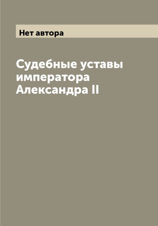 Обложка книги «Судебные уставы императора Александра II» — Нет автора, ISBN 9785519825054