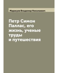 Петр Симон Паллас, его жизнь, ученые труды и путешествия