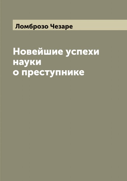 Обложка книги «Новейшие успехи науки о преступнике» — Ломброзо Чезаре, ISBN 9785519938181
